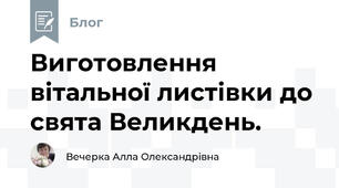 Виготовлення вітальної листівки до свята Великдень.