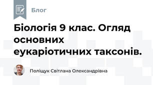 Біологія 9 клас. Огляд основних еукаріотичних таксонів.