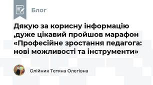 Дякую за корисну інформацію ,дуже цікавий пройшов марафон «Професійне зростання педагога: нові можливості та інструменти»