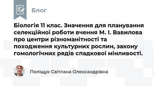 Біологія 11 клас. Значення для планування селекційної роботи вчення М. І. Вавилова про центри різноманітності та походження культурних рослин, закону гомологічних рядів спадкової мінливості.