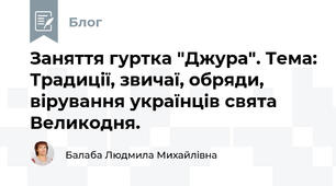 Заняття гуртка "Джура". Тема: Традиції, звичаї, обряди, вірування українців свята Великодня.
