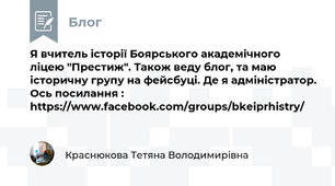 Я вчитель історії Боярського академічного ліцею "Престиж". Також веду блог, та маю історичну групу на фейсбуці. Де я адміністратор. Ось посилання : https://www.facebook.com/groups/bkeiprhistry/