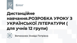 Дистанційне навчання.РОЗРОБКА УРОКУ З УКРАЇНСЬКОЇ ЛІТЕРАТУРИ ( для учнів 12 групи)