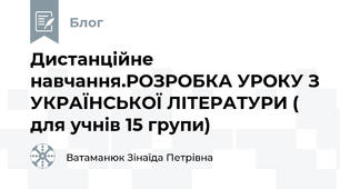 Дистанційне навчання.РОЗРОБКА УРОКУ З УКРАЇНСЬКОЇ ЛІТЕРАТУРИ ( для учнів 15 групи)