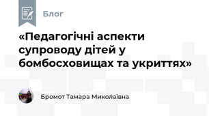 «Педагогічні аспекти супроводу дітей у бомбосховищах та укриттях»