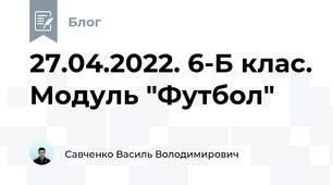 27.04.2022. 6-Б клас. Модуль "Футбол"