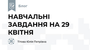 НАВЧАЛЬНІ ЗАВДАННЯ НА 29 КВІТНЯ