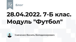 28.04.2022. 7-Б клас. Модуль "Футбол"