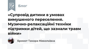 «Супровід дитини в умовах вимушеного переселення. Музично-релаксаційні техніки підтримки дітей, що зазнали травм війни»