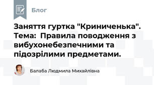 Заняття гуртка "Криниченька". Тема:  Правила поводження з вибухонебезпечними та підозрілими предметами.