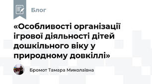 «Особливості організації ігрової діяльності дітей дошкільного віку у природному довкіллі»