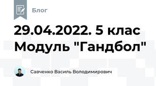 29.04.2022. 5 клас Модуль "Гандбол"