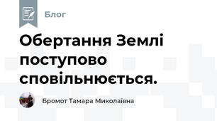 Обертання Землі поступово сповільнюється.