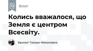 Колись вважалося, що Земля є центром Всесвіту. 