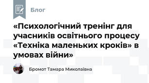 «Психологічний тренінг для учасників освітнього процесу «Техніка маленьких кроків» в умовах війни»