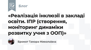 «Реалізація інклюзії в закладі освіти. ІПР (створення, моніторинг динаміки розвитку учня з ООП)»