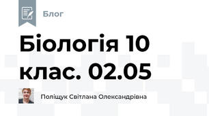 Біологія 10 клас. 02.05
