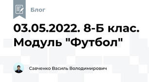 03.05.2022. 8-Б клас. Модуль "Футбол"