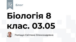 Біологія 8 клас. 03.05