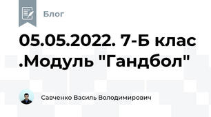 05.05.2022. 7-Б клас .Модуль "Гандбол"