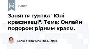  Заняття гуртка "Юні краєзнавці". Тема: Онлайн подорож рідним краєм. 