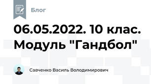 06.05.2022. 10 клас. Модуль "Гандбол"