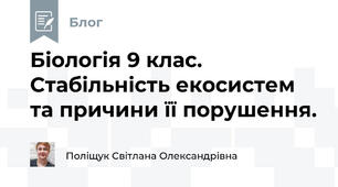 Біологія 9 клас. Стабільність екосистем та причини її порушення.