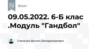 09.05.2022. 6-Б клас .Модуль "Гандбол"