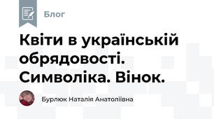 Квіти в українській обрядовості. Символіка. Вінок. 