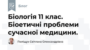 Біологія 11 клас. Біоетичні проблеми сучасної медицини.