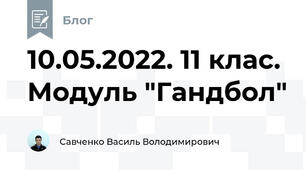 10.05.2022. 11 клас. Модуль "Гандбол"