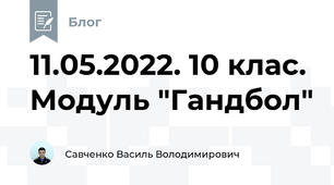 11.05.2022. 10 клас. Модуль "Гандбол"