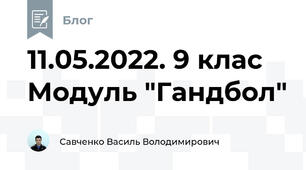 11.05.2022. 9 клас Модуль "Гандбол"