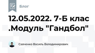 12.05.2022. 7-Б клас .Модуль "Гандбол"