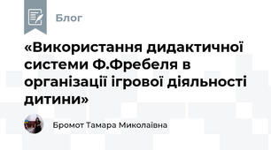 «Використання дидактичної системи Ф.Фребеля в організації ігрової діяльності дитини»