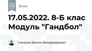 17.05.2022. 8-Б клас Модуль "Гандбол"