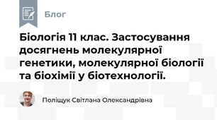 Біологія 11 клас. Застосування досягнень молекулярної генетики, молекулярної біології та біохімії у біотехнології.