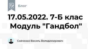 17.05.2022. 7-Б клас  Модуль "Гандбол"