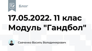 17.05.2022. 11 клас Модуль "Гандбол"