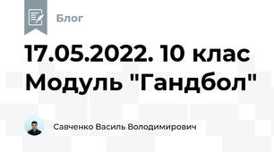 17.05.2022. 10 клас Модуль "Гандбол"