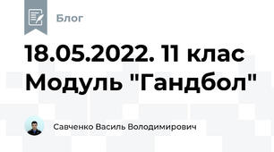 18.05.2022. 11 клас Модуль "Гандбол"
