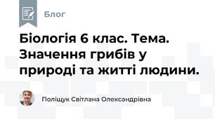Біологія 6 клас. Тема. Значення грибів у природі та житті людини.