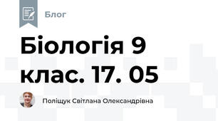 Біологія 9 клас. 17. 05