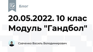 20.05.2022. 10 клас Модуль "Гандбол"