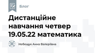 Дистанційне навчання четвер 19.05.22 математика