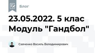 23.05.2022. 5 клас Модуль "Гандбол"
