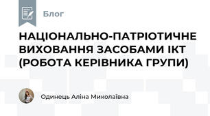 НАЦІОНАЛЬНО-ПАТРІОТИЧНЕ ВИХОВАННЯ ЗАСОБАМИ ІКТ (РОБОТА КЕРІВНИКА ГРУПИ)