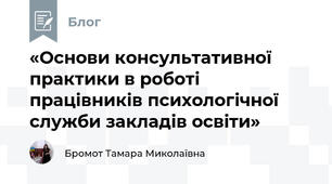 «Основи консультативної практики в роботі працівників психологічної служби закладів освіти»