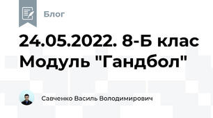24.05.2022. 8-Б клас Модуль "Гандбол"