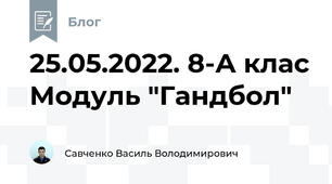 25.05.2022. 8-А клас Модуль "Гандбол"